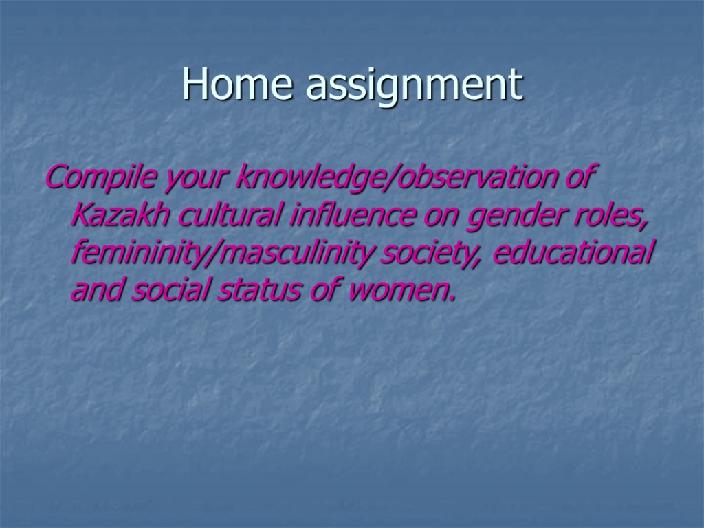 Home assignment Compile your knowledge/observation of Kazakh cultural influence on gender roles, femininity/masculinity society,